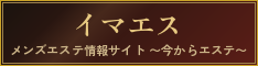 メンズエステ情報サイト イマエス〜今からエステ〜